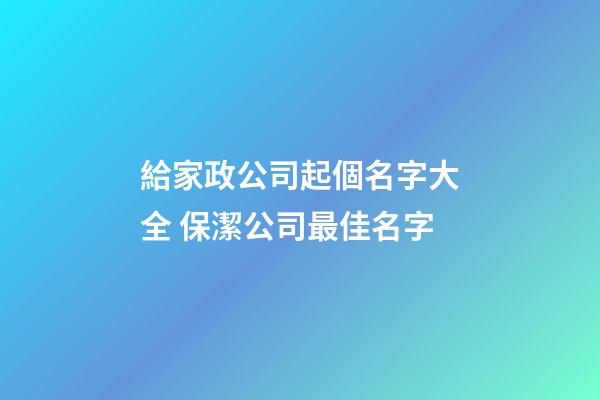 給家政公司起個名字大全 保潔公司最佳名字-第1張-公司起名-玄機派
